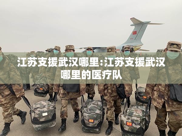 江苏支援武汉哪里:江苏支援武汉哪里的医疗队