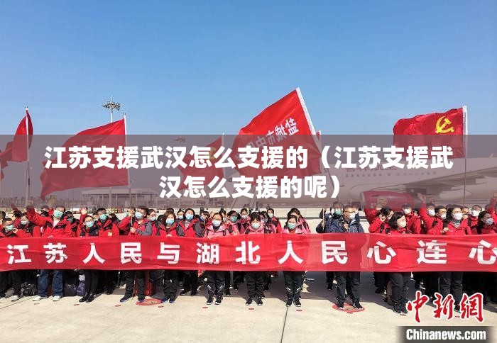 江苏支援武汉怎么支援的（江苏支援武汉怎么支援的呢）