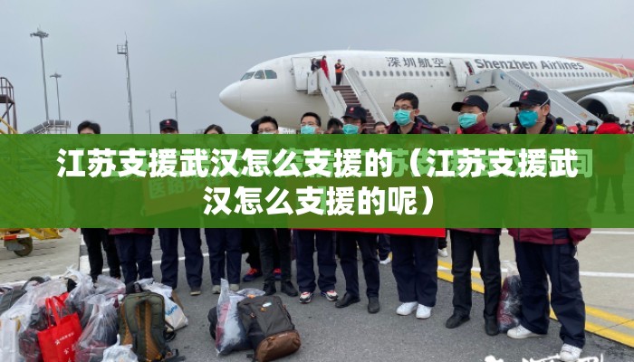 江苏支援武汉怎么支援的（江苏支援武汉怎么支援的呢）