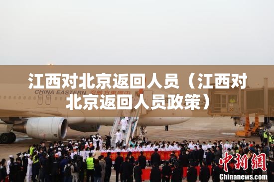 江西对北京返回人员（江西对北京返回人员政策）