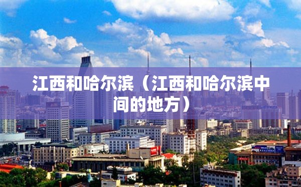 江西和哈尔滨（江西和哈尔滨中间的地方）