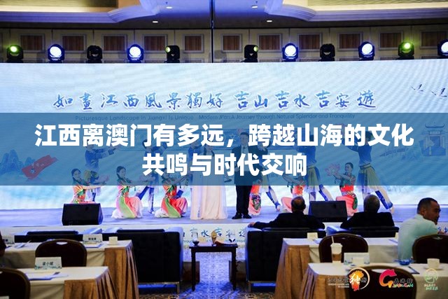 江西离澳门有多远，跨越山海的文化共鸣与时代交响