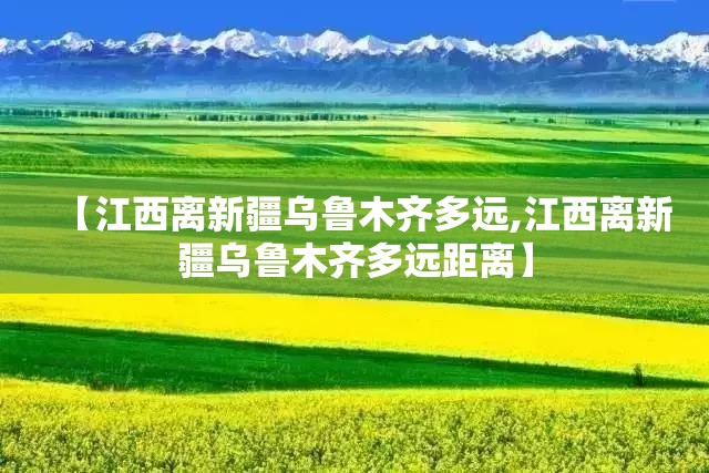 【江西离新疆乌鲁木齐多远,江西离新疆乌鲁木齐多远距离】