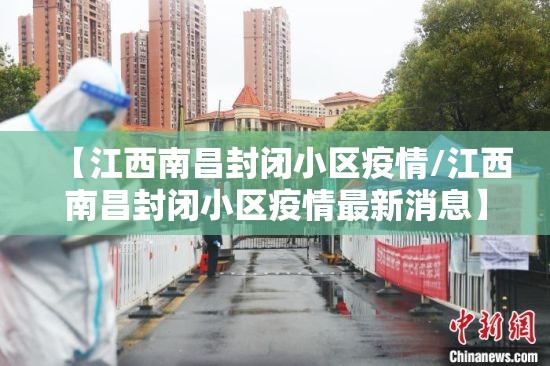 【江西南昌封闭小区疫情/江西南昌封闭小区疫情最新消息】