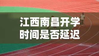 江西南昌开学时间是否延迟了/江西南昌开学时间是否延迟
