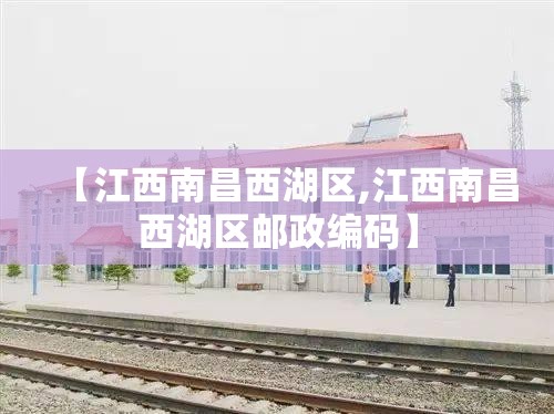 【江西南昌西湖区,江西南昌西湖区邮政编码】