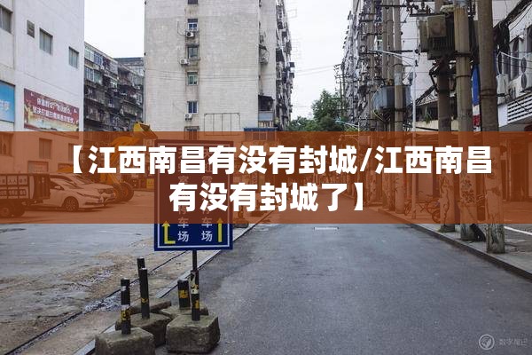 【江西南昌有没有封城/江西南昌有没有封城了】