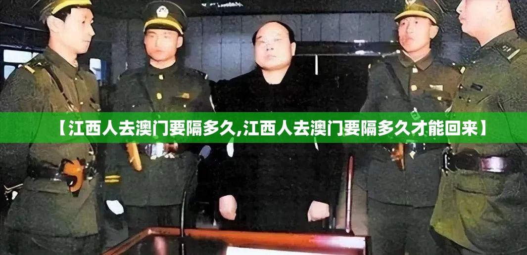 【江西人去澳门要隔多久,江西人去澳门要隔多久才能回来】