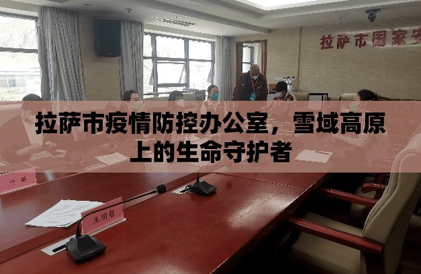 拉萨市疫情防控办公室，雪域高原上的生命守护者