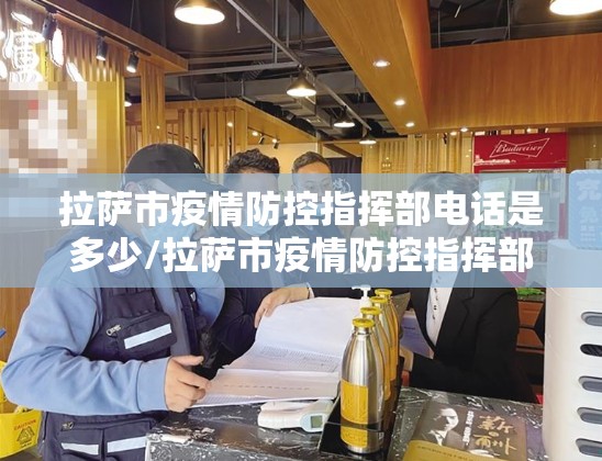拉萨市疫情防控指挥部电话是多少/拉萨市疫情防控指挥部电话是多少号