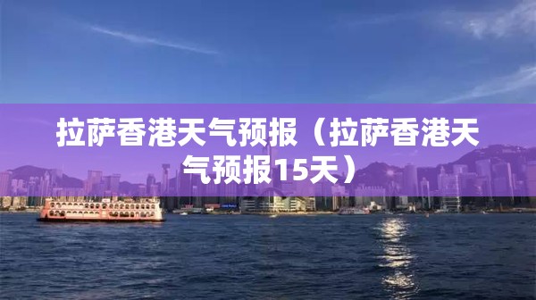 拉萨香港天气预报（拉萨香港天气预报15天）