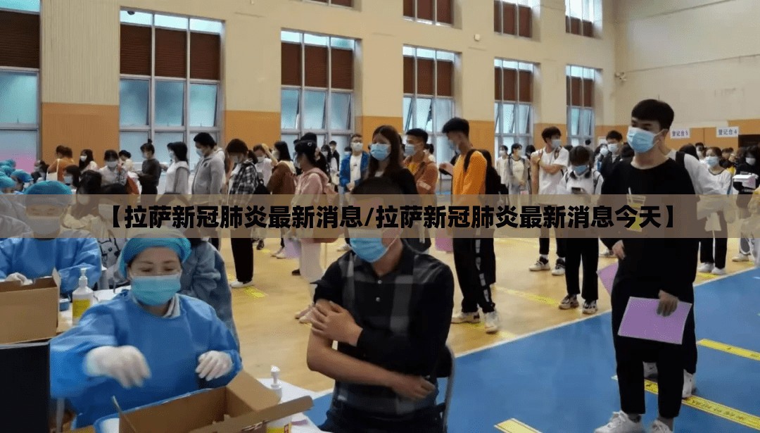 【拉萨新冠肺炎最新消息/拉萨新冠肺炎最新消息今天】