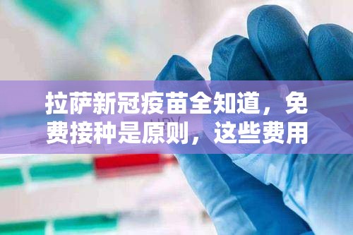 拉萨新冠疫苗全知道，免费接种是原则，这些费用需留意