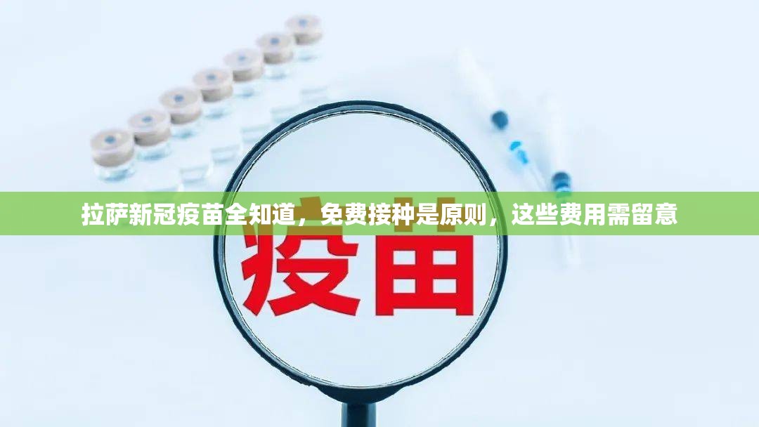 拉萨新冠疫苗全知道，免费接种是原则，这些费用需留意