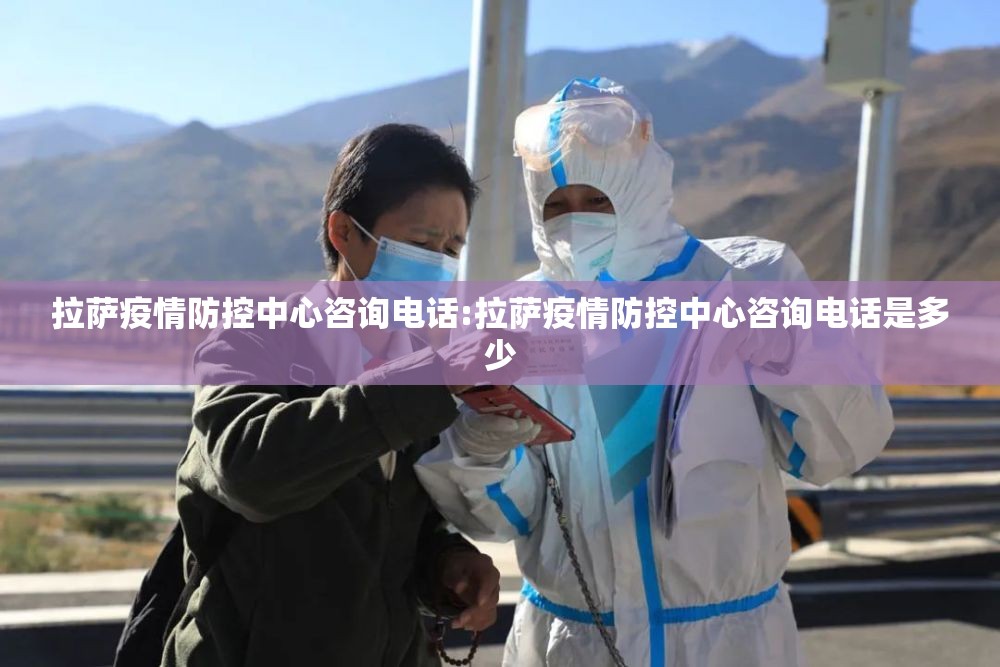 拉萨疫情防控中心咨询电话:拉萨疫情防控中心咨询电话是多少