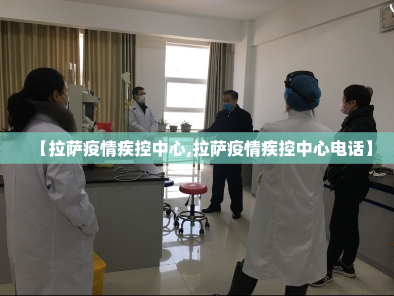 【拉萨疫情疾控中心,拉萨疫情疾控中心电话】