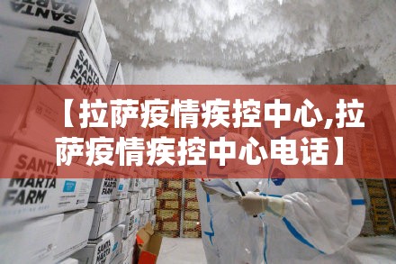 【拉萨疫情疾控中心,拉萨疫情疾控中心电话】
