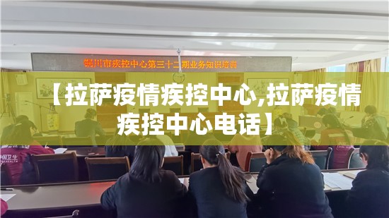 【拉萨疫情疾控中心,拉萨疫情疾控中心电话】