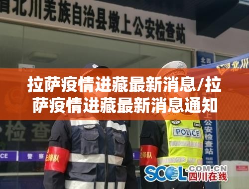 拉萨疫情进藏最新消息/拉萨疫情进藏最新消息通知