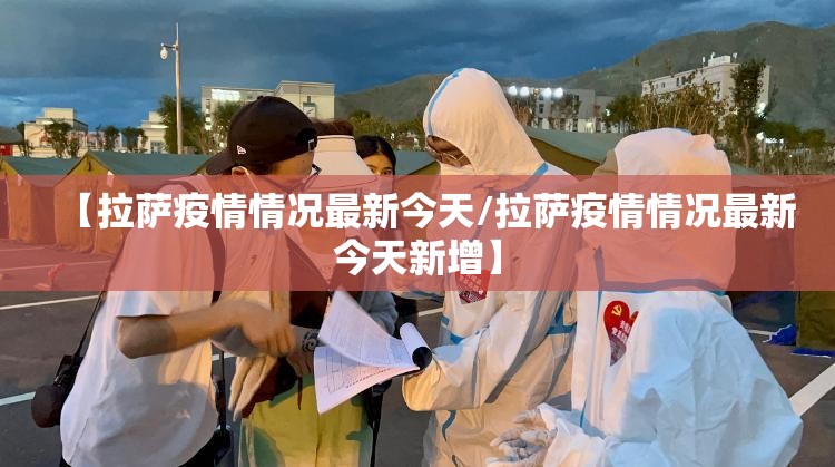【拉萨疫情情况最新今天/拉萨疫情情况最新今天新增】