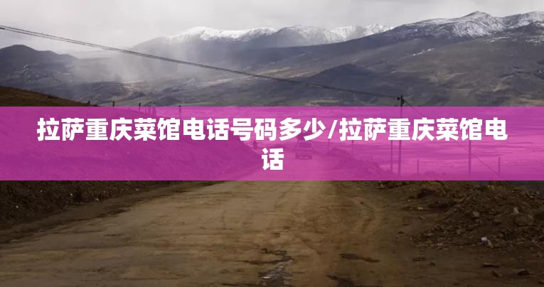 拉萨重庆菜馆电话号码多少/拉萨重庆菜馆电话