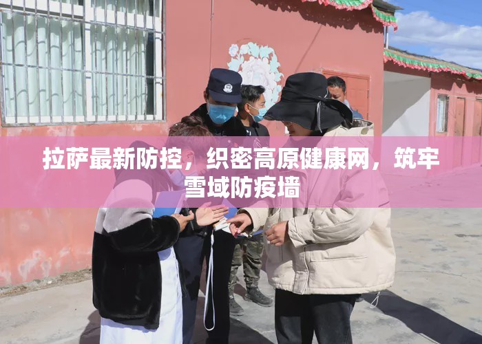拉萨最新防控，织密高原健康网，筑牢雪域防疫墙