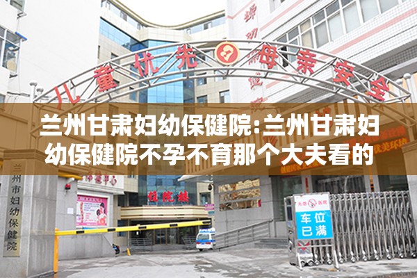 兰州甘肃妇幼保健院:兰州甘肃妇幼保健院不孕不育那个大夫看的好
