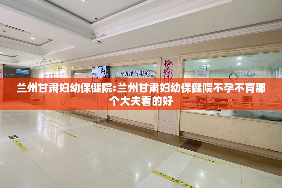 兰州甘肃妇幼保健院:兰州甘肃妇幼保健院不孕不育那个大夫看的好