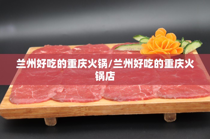 兰州好吃的重庆火锅/兰州好吃的重庆火锅店