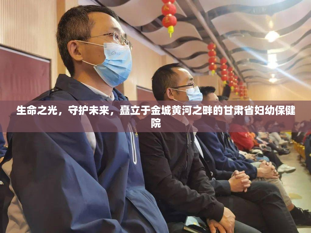 生命之光，守护未来，矗立于金城黄河之畔的甘肃省妇幼保健院