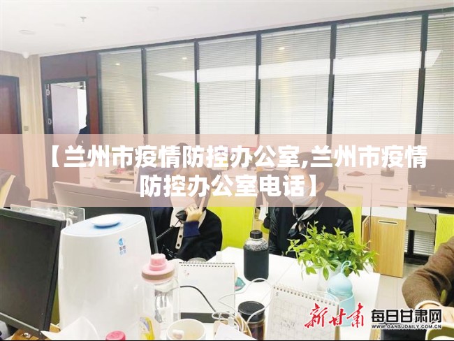 【兰州市疫情防控办公室,兰州市疫情防控办公室电话】