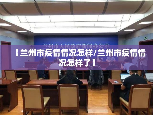 【兰州市疫情情况怎样/兰州市疫情情况怎样了】