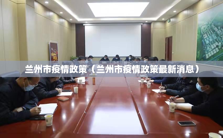 兰州市疫情政策（兰州市疫情政策最新消息）