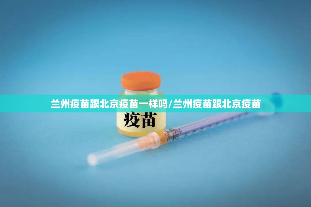 兰州疫苗跟北京疫苗一样吗/兰州疫苗跟北京疫苗