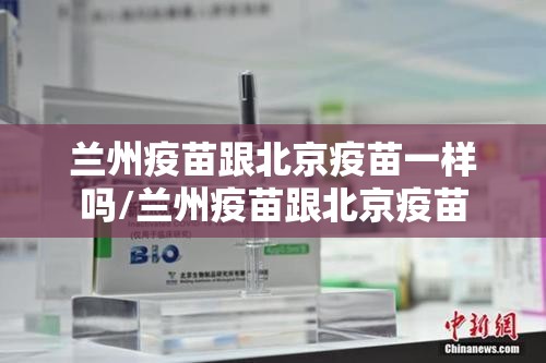 兰州疫苗跟北京疫苗一样吗/兰州疫苗跟北京疫苗