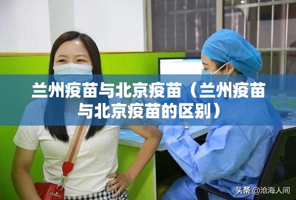 兰州疫苗与北京疫苗（兰州疫苗与北京疫苗的区别）