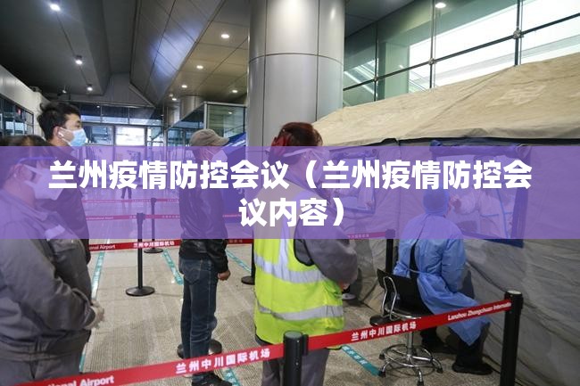 兰州疫情防控会议（兰州疫情防控会议内容）