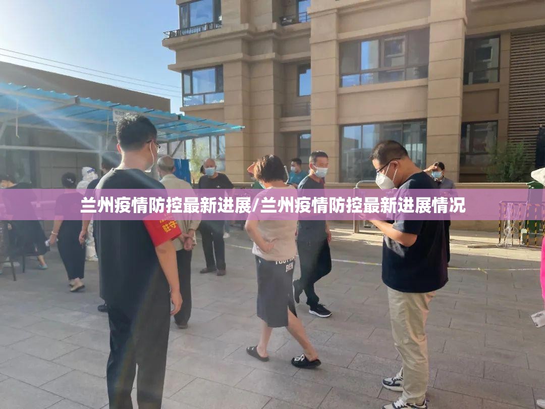 兰州疫情防控最新进展/兰州疫情防控最新进展情况