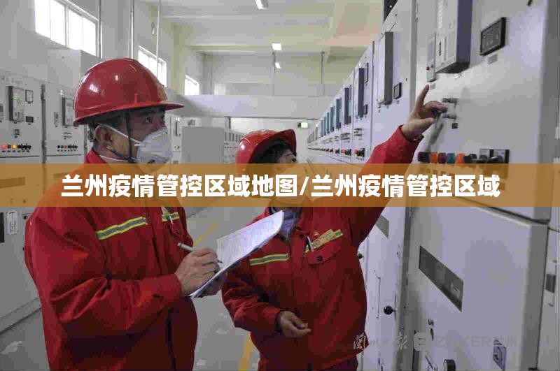 兰州疫情管控区域地图/兰州疫情管控区域