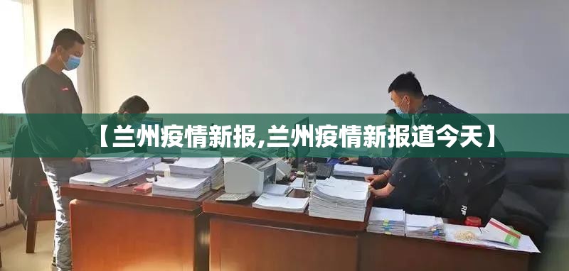 【兰州疫情新报,兰州疫情新报道今天】