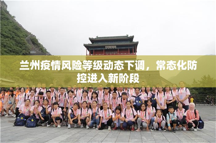 兰州疫情风险等级动态下调，常态化防控进入新阶段