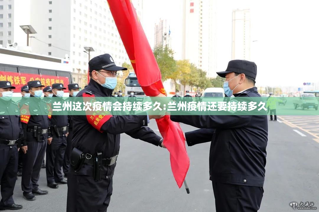 兰州这次疫情会持续多久:兰州疫情还要持续多久