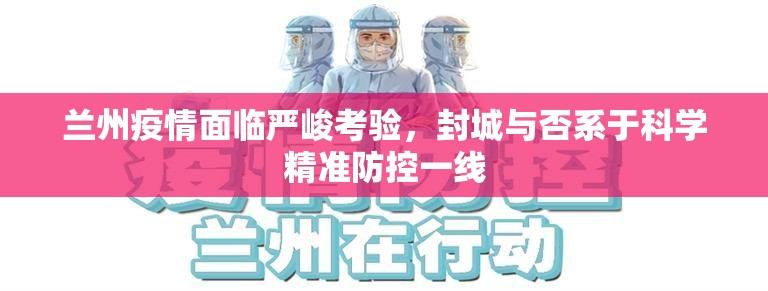 兰州疫情面临严峻考验，封城与否系于科学精准防控一线