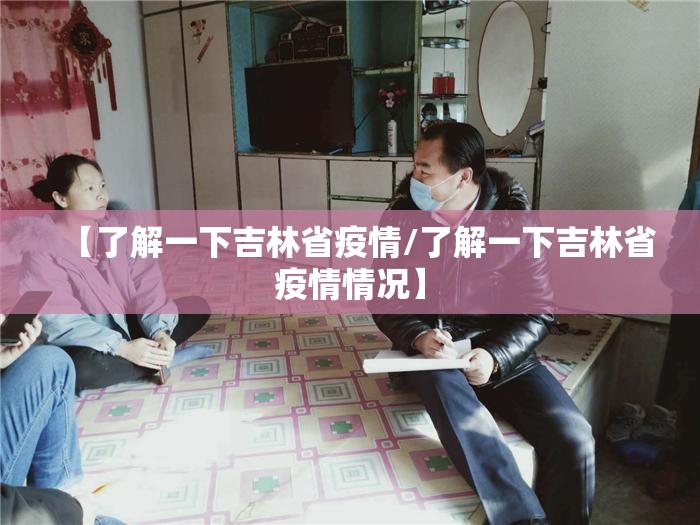 【了解一下吉林省疫情/了解一下吉林省疫情情况】