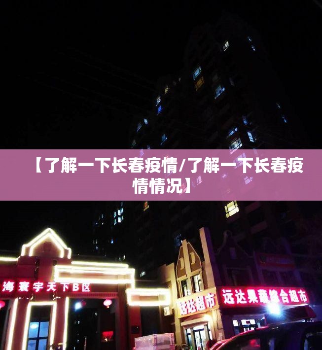 【了解一下长春疫情/了解一下长春疫情情况】