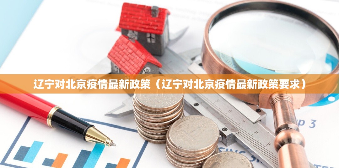 辽宁对北京疫情最新政策（辽宁对北京疫情最新政策要求）