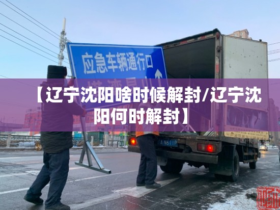 【辽宁沈阳啥时候解封/辽宁沈阳何时解封】