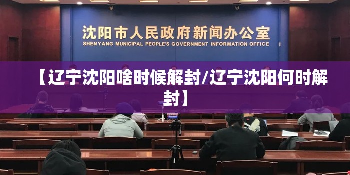 【辽宁沈阳啥时候解封/辽宁沈阳何时解封】