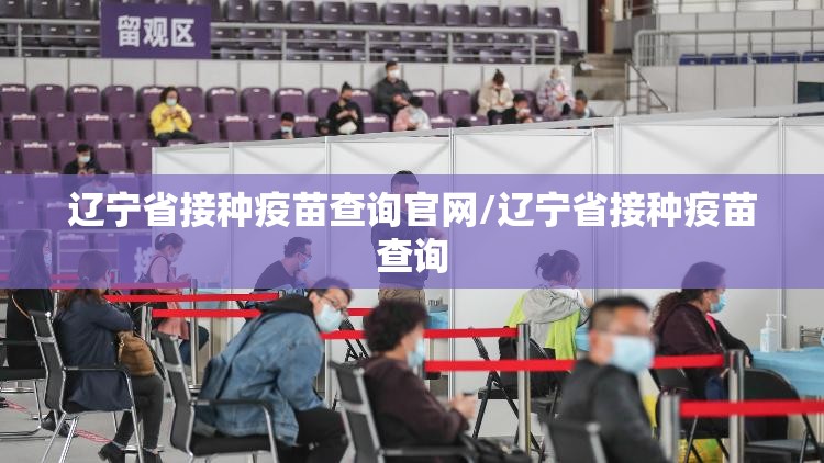 辽宁省接种疫苗查询官网/辽宁省接种疫苗查询