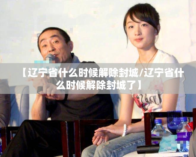 【辽宁省什么时候解除封城/辽宁省什么时候解除封城了】